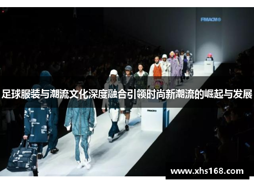 足球服装与潮流文化深度融合引领时尚新潮流的崛起与发展